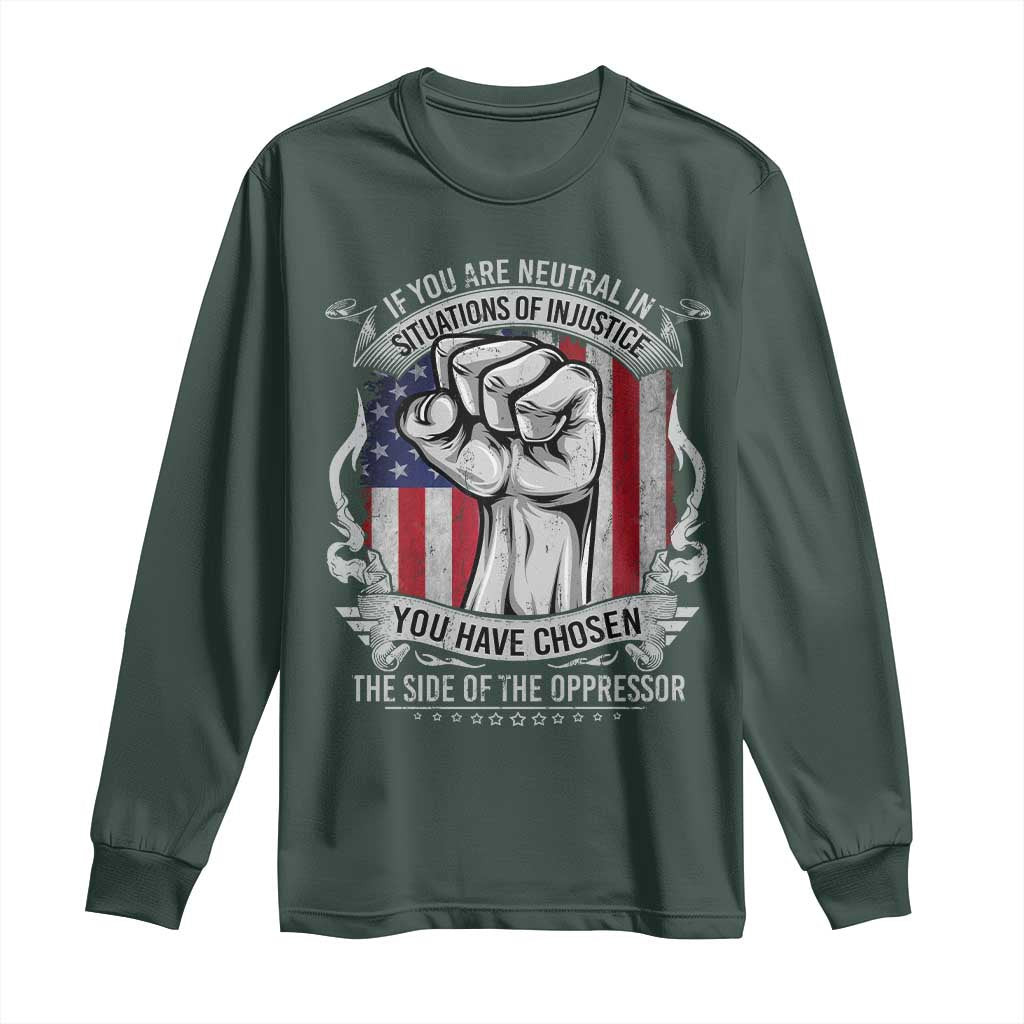 Patriotic Justice Long Sleeve Shirt If You Are Neutral In Situations Of Injustice You Have Chosen The Side Of The Oppressor TS09 Dark Forest Green Print Your Wear