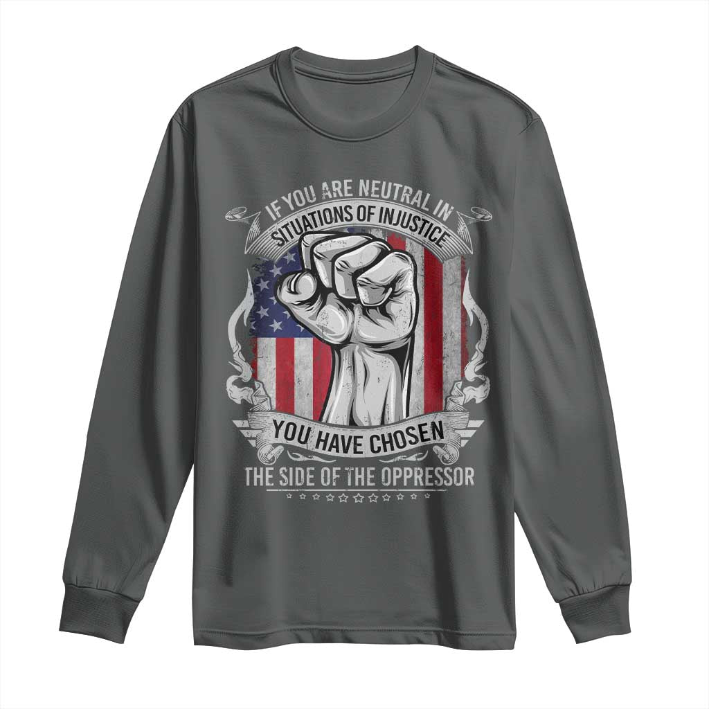Patriotic Justice Long Sleeve Shirt If You Are Neutral In Situations Of Injustice You Have Chosen The Side Of The Oppressor TS09 Dark Heather Print Your Wear