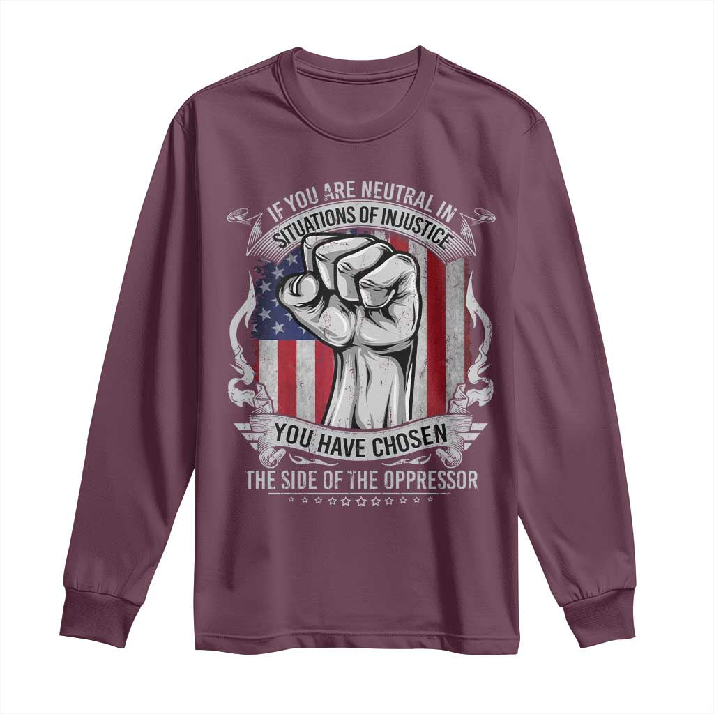 Patriotic Justice Long Sleeve Shirt If You Are Neutral In Situations Of Injustice You Have Chosen The Side Of The Oppressor TS09 Maroon Print Your Wear