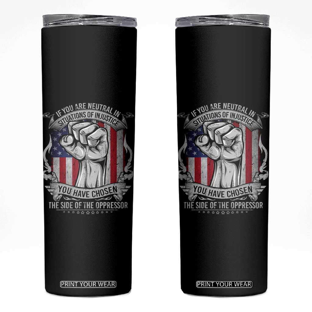 Patriotic Justice Skinny Tumbler If You Are Neutral In Situations Of Injustice You Have Chosen The Side Of The Oppressor TS09 Black Print Your Wear