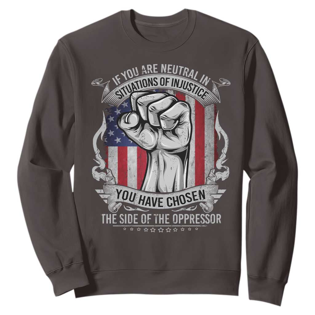 Patriotic Justice Sweatshirt If You Are Neutral In Situations Of Injustice You Have Chosen The Side Of The Oppressor TS09 Dark Chocolate Print Your Wear
