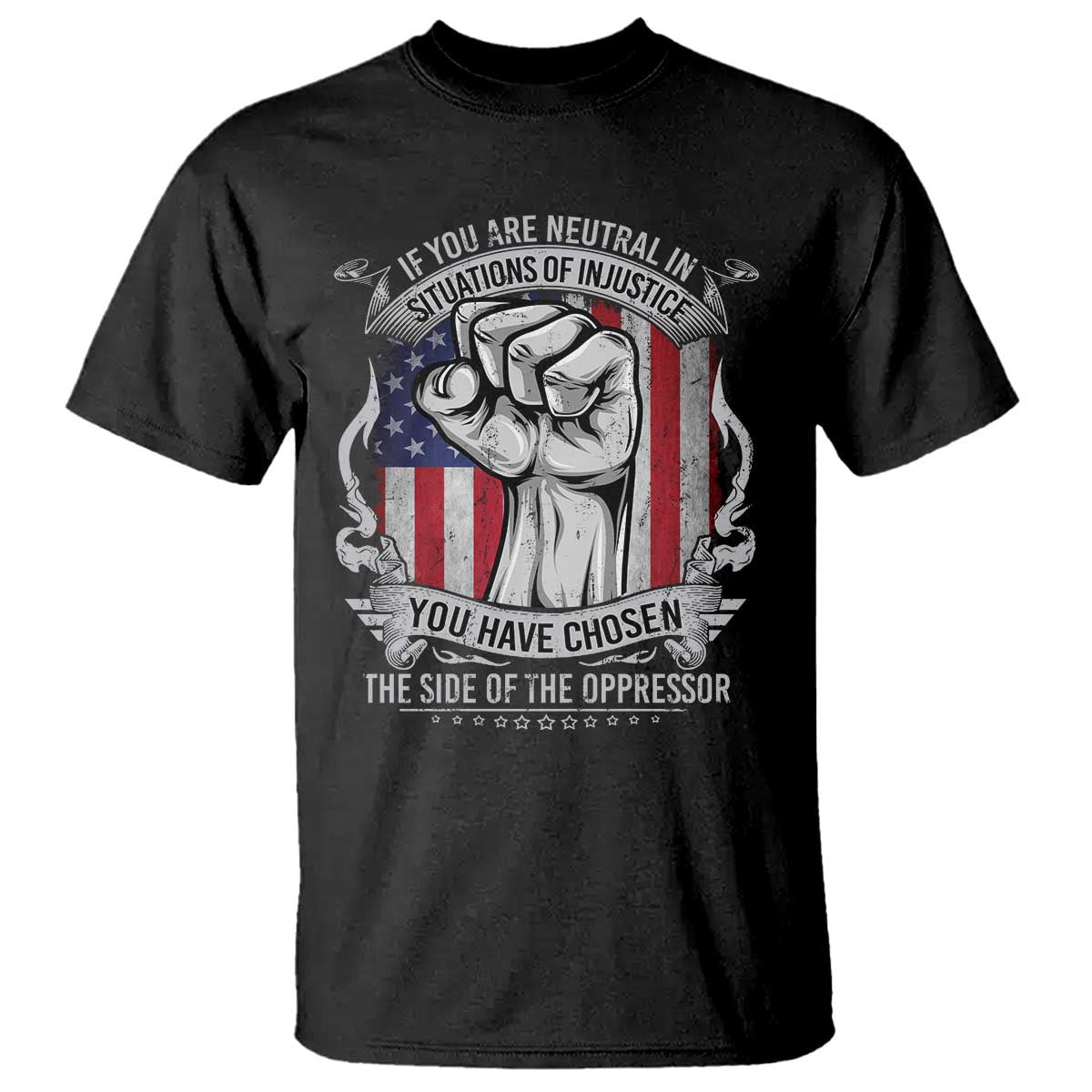 Patriotic Justice T Shirt If You Are Neutral In Situations Of Injustice You Have Chosen The Side Of The Oppressor TS09 Black Print Your Wear