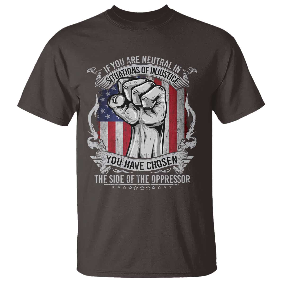Patriotic Justice T Shirt If You Are Neutral In Situations Of Injustice You Have Chosen The Side Of The Oppressor TS09 Dark Chocolate Print Your Wear