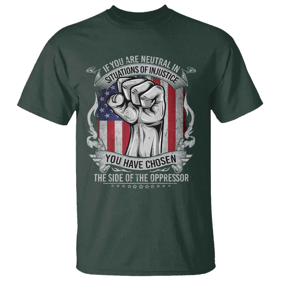 Patriotic Justice T Shirt If You Are Neutral In Situations Of Injustice You Have Chosen The Side Of The Oppressor TS09 Dark Forest Green Print Your Wear
