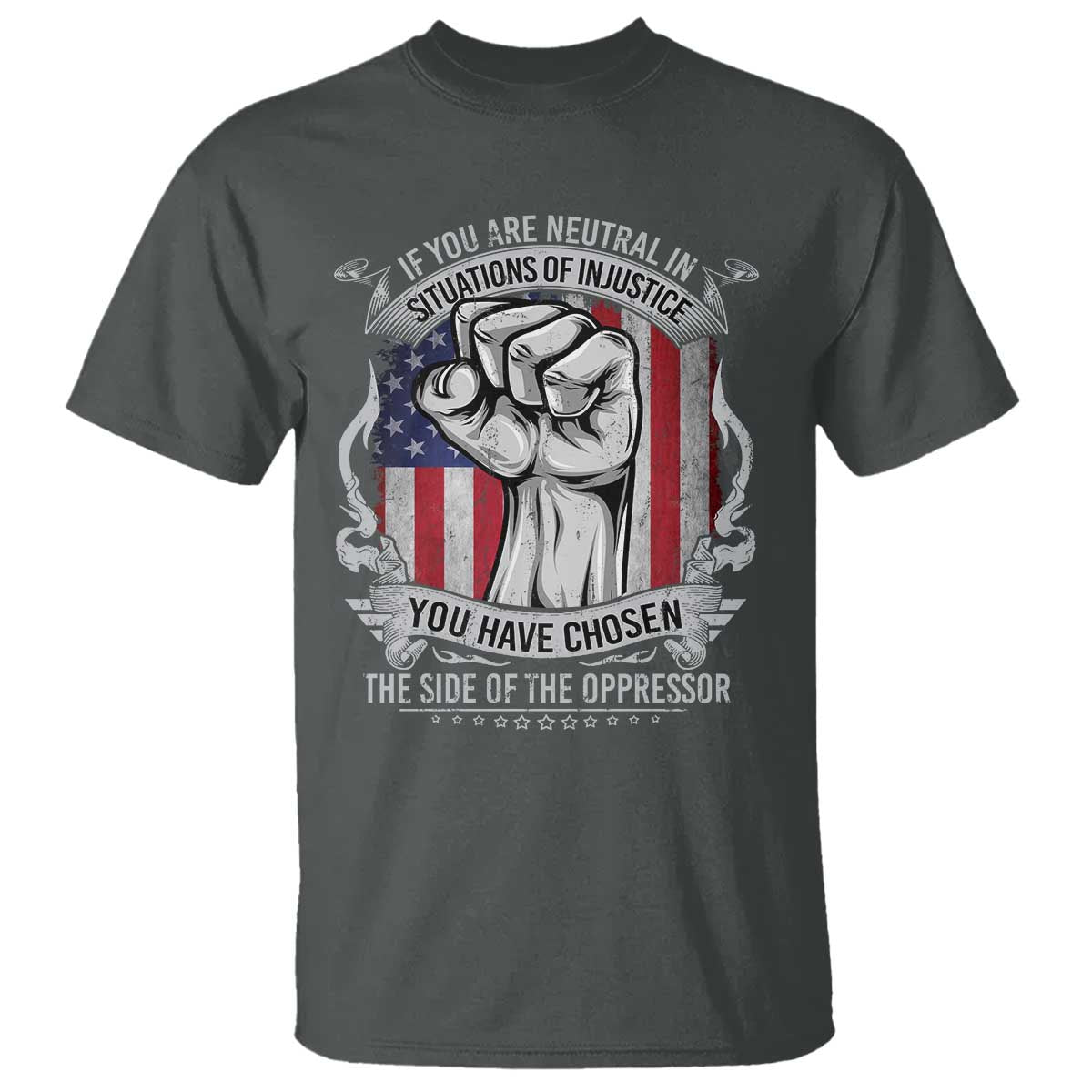 Patriotic Justice T Shirt If You Are Neutral In Situations Of Injustice You Have Chosen The Side Of The Oppressor TS09 Dark Heather Print Your Wear