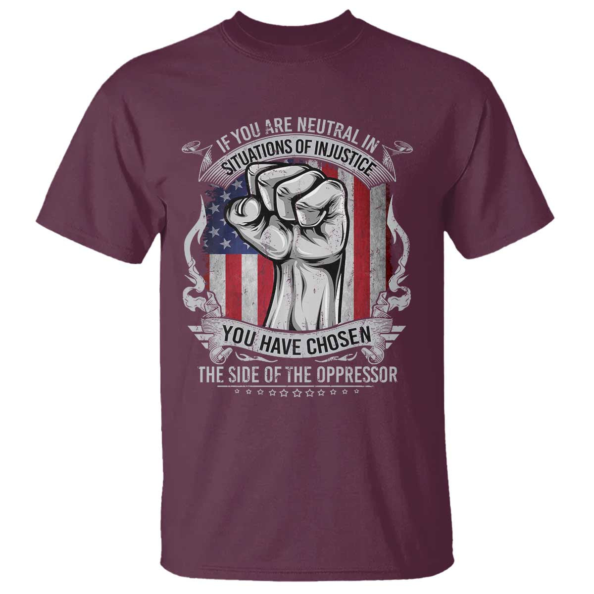 Patriotic Justice T Shirt If You Are Neutral In Situations Of Injustice You Have Chosen The Side Of The Oppressor TS09 Maroon Print Your Wear