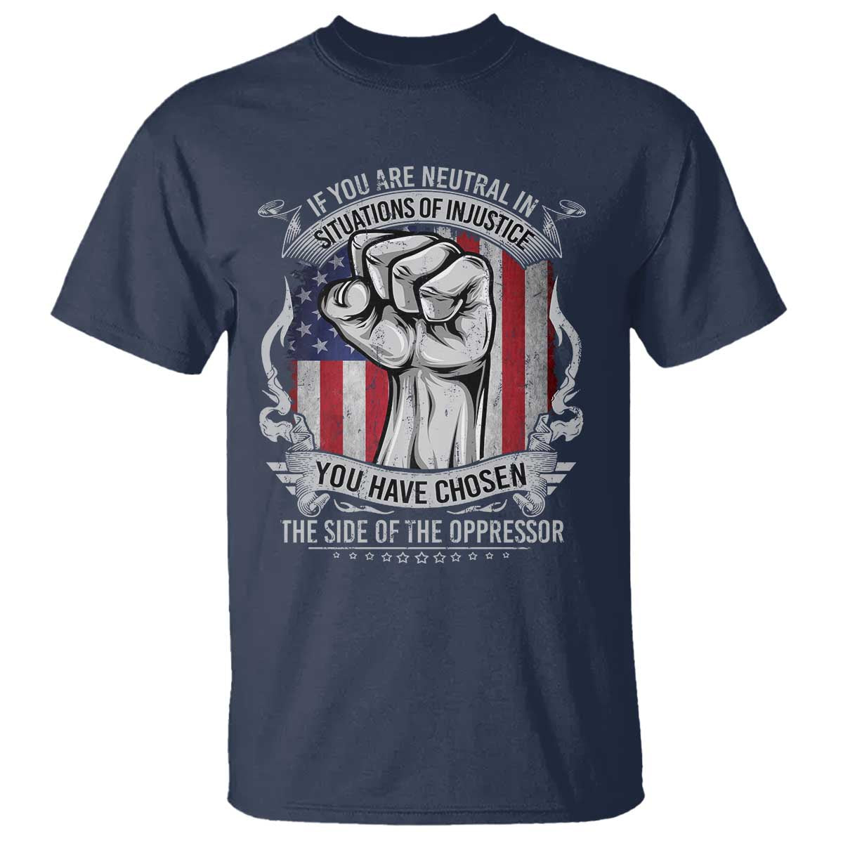 Patriotic Justice T Shirt If You Are Neutral In Situations Of Injustice You Have Chosen The Side Of The Oppressor TS09 Navy Print Your Wear