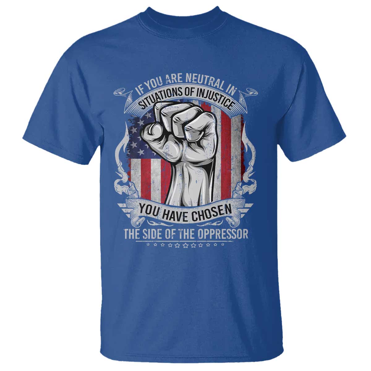 Patriotic Justice T Shirt If You Are Neutral In Situations Of Injustice You Have Chosen The Side Of The Oppressor TS09 Royal Blue Print Your Wear