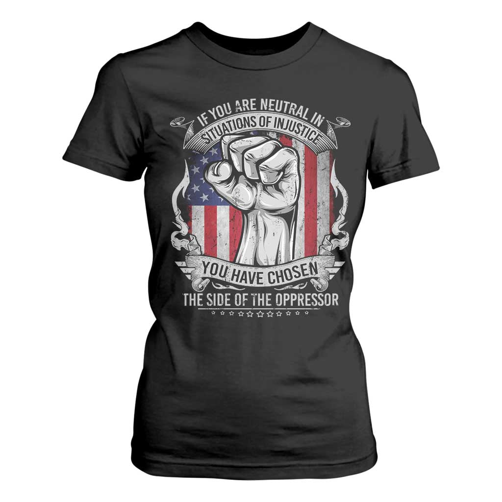 Patriotic Justice T Shirt For Women If You Are Neutral In Situations Of Injustice You Have Chosen The Side Of The Oppressor TS09 Black Print Your Wear
