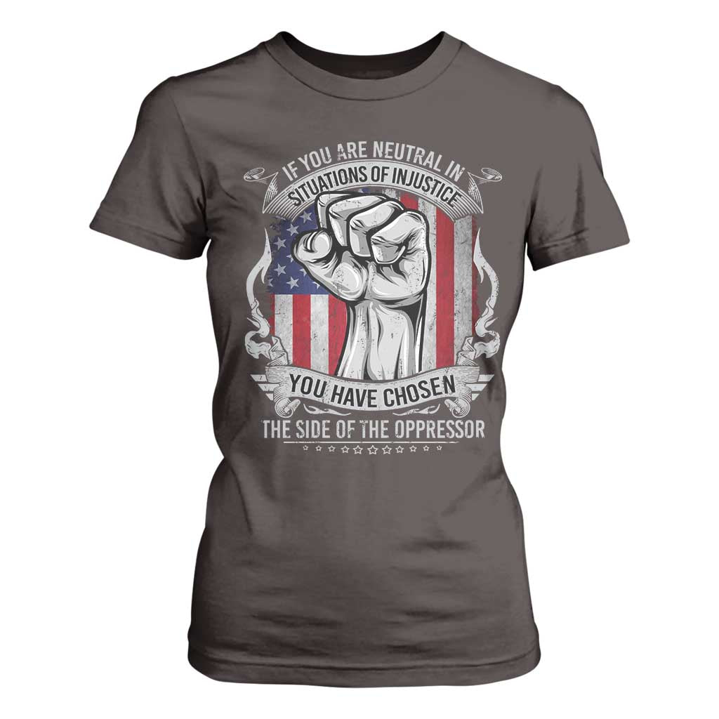 Patriotic Justice T Shirt For Women If You Are Neutral In Situations Of Injustice You Have Chosen The Side Of The Oppressor TS09 Dark Chocolate Print Your Wear
