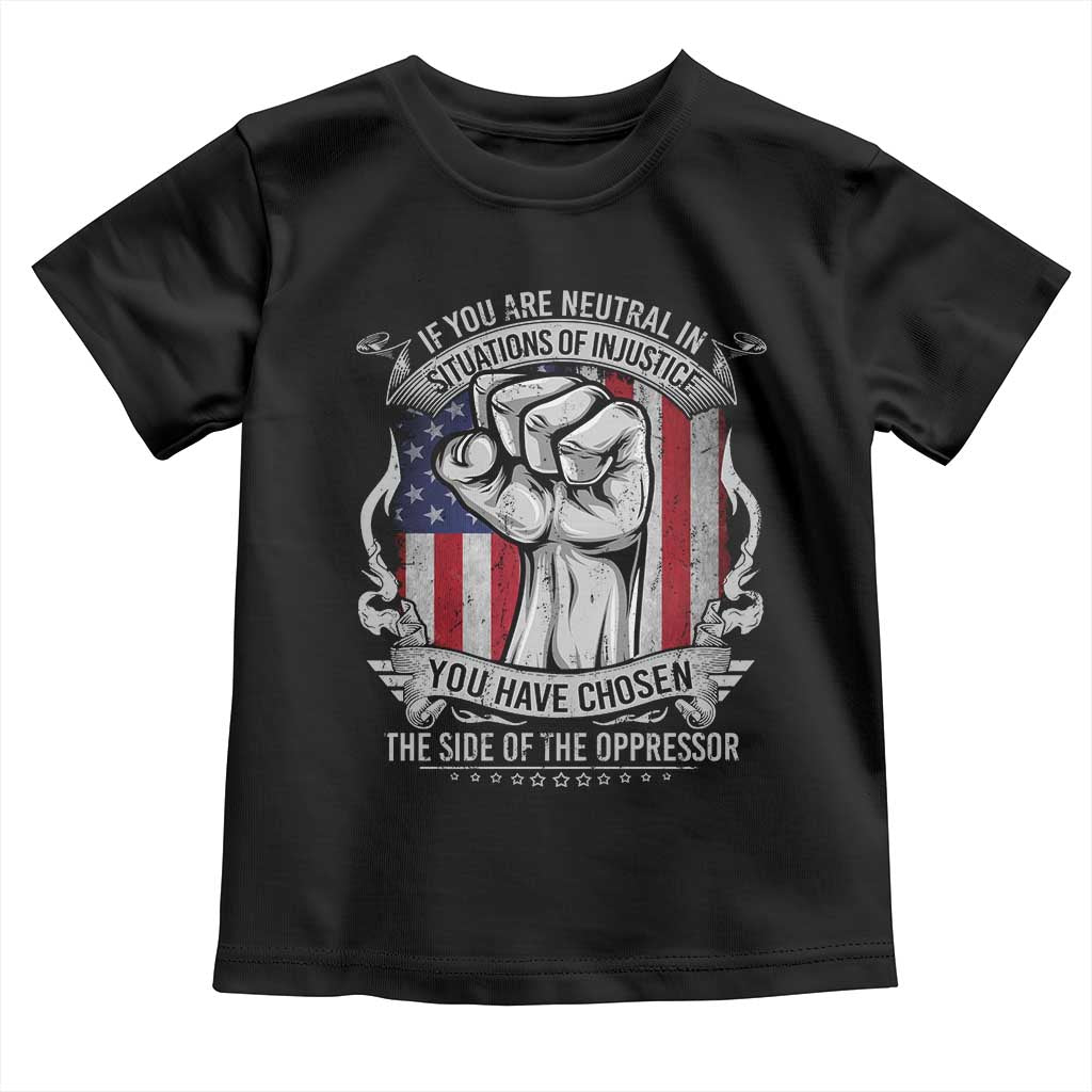 Patriotic Justice Toddler T Shirt If You Are Neutral In Situations Of Injustice You Have Chosen The Side Of The Oppressor TS09 Black Print Your Wear