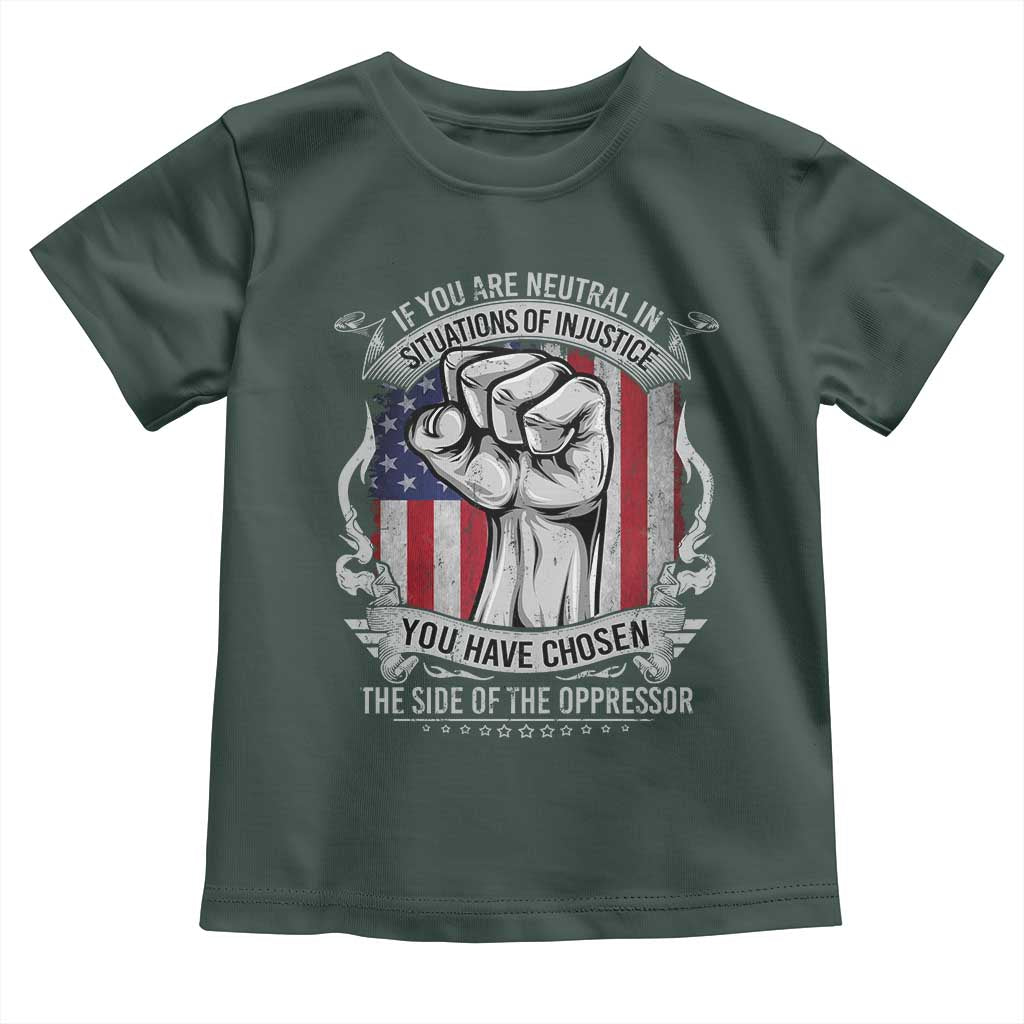 Patriotic Justice Toddler T Shirt If You Are Neutral In Situations Of Injustice You Have Chosen The Side Of The Oppressor TS09 Dark Forest Green Print Your Wear