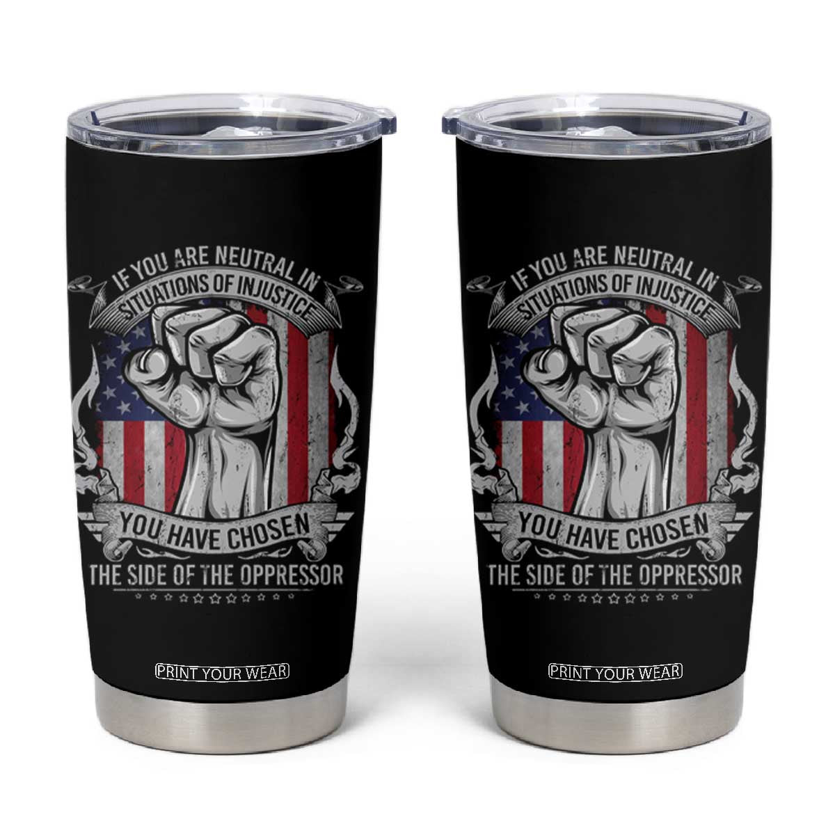 Patriotic Justice Tumbler Cup If You Are Neutral In Situations Of Injustice You Have Chosen The Side Of The Oppressor TS09 Black Print Your Wear