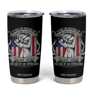Patriotic Justice Tumbler Cup If You Are Neutral In Situations Of Injustice You Have Chosen The Side Of The Oppressor TS09 Black Print Your Wear