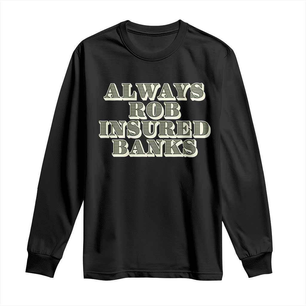 Funny Joke Always Rob Insured Banks Long Sleeve Shirt TS09 Black Print Your Wear