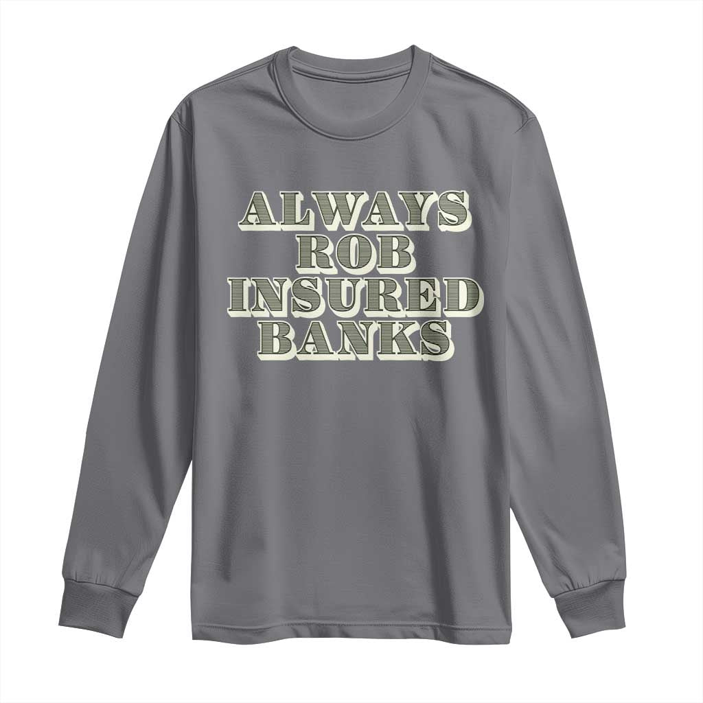 Funny Joke Always Rob Insured Banks Long Sleeve Shirt TS09 Charcoal Print Your Wear