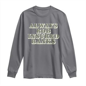 Funny Joke Always Rob Insured Banks Long Sleeve Shirt TS09 Charcoal Print Your Wear