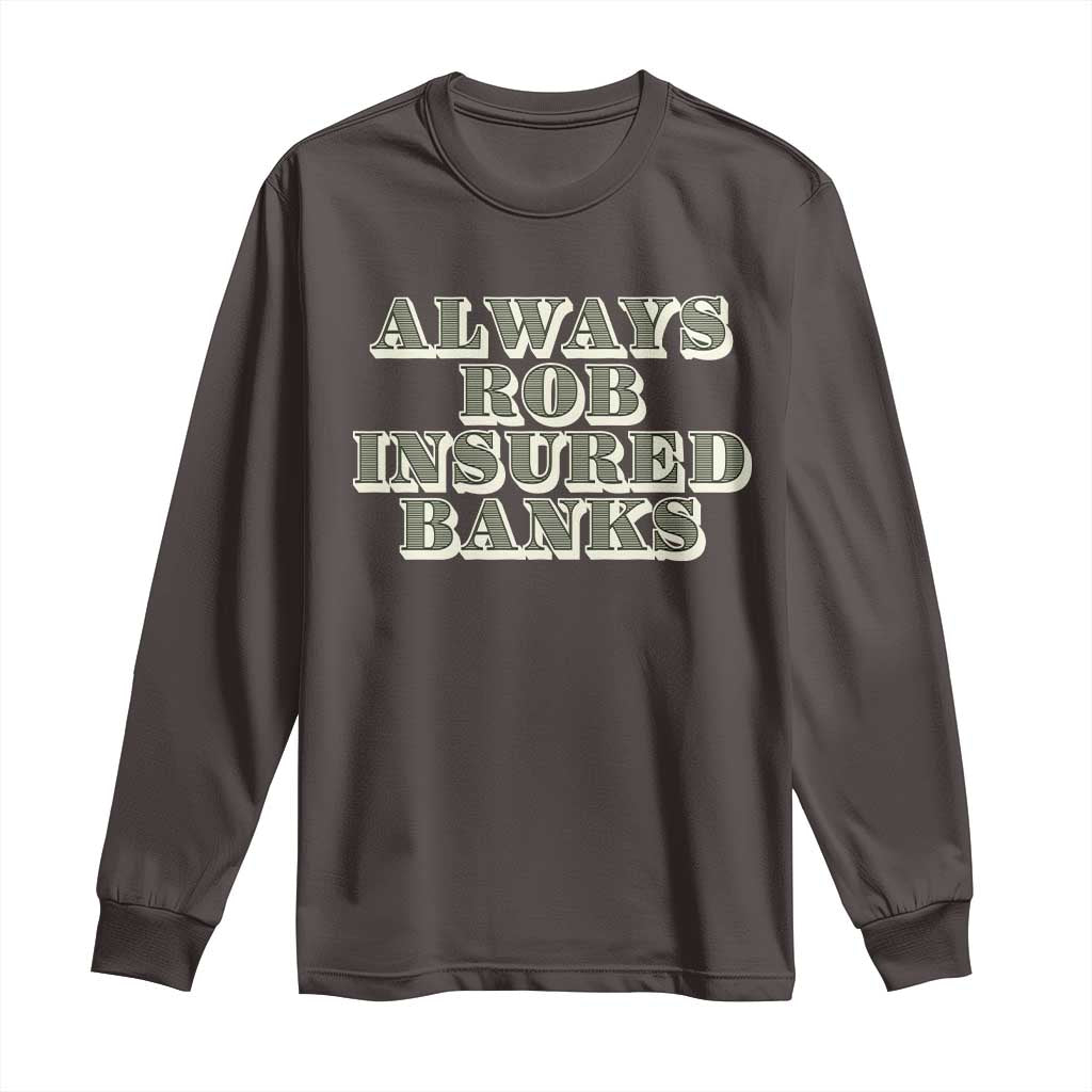 Funny Joke Always Rob Insured Banks Long Sleeve Shirt TS09 Dark Chocolate Print Your Wear