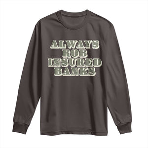 Funny Joke Always Rob Insured Banks Long Sleeve Shirt TS09 Dark Chocolate Print Your Wear