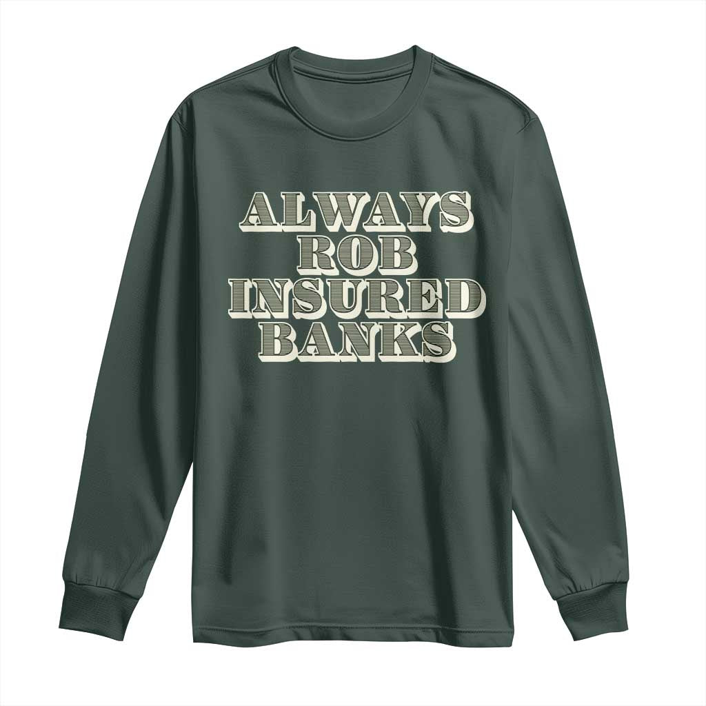 Funny Joke Always Rob Insured Banks Long Sleeve Shirt TS09 Dark Forest Green Print Your Wear