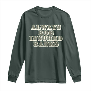 Funny Joke Always Rob Insured Banks Long Sleeve Shirt TS09 Dark Forest Green Print Your Wear