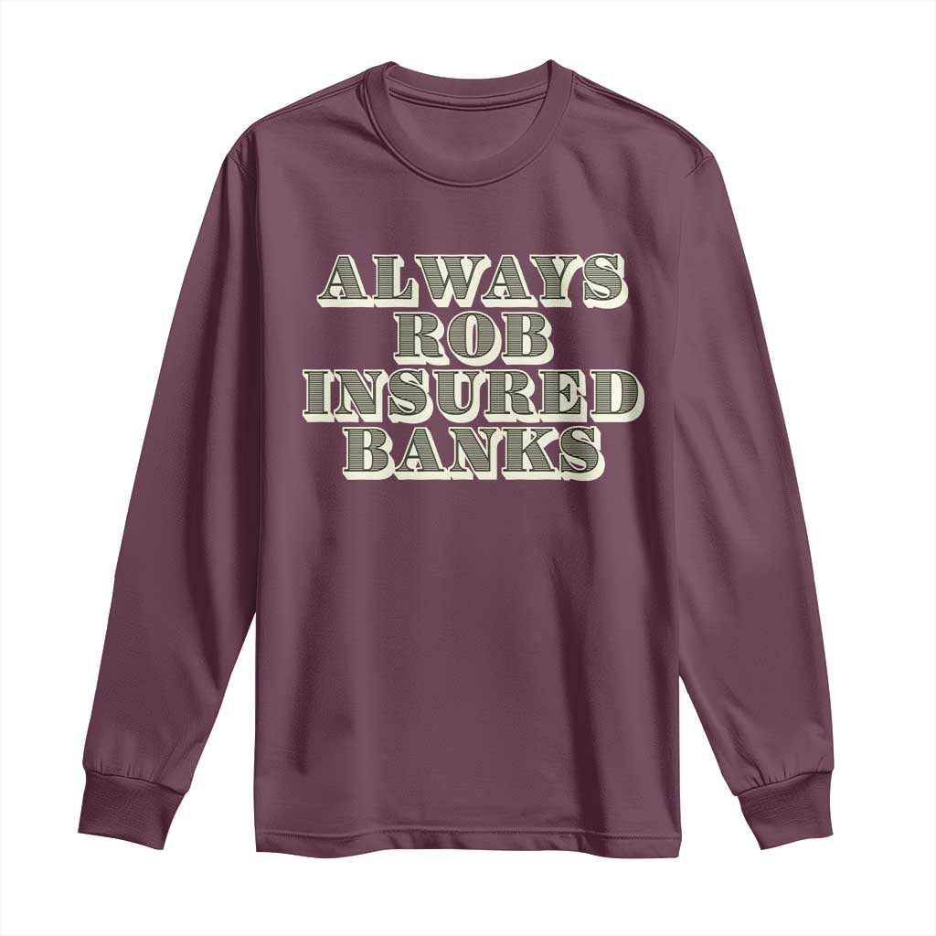 Funny Joke Always Rob Insured Banks Long Sleeve Shirt TS09 Maroon Print Your Wear
