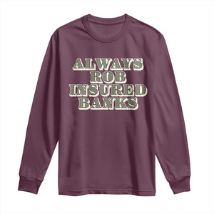 Funny Joke Always Rob Insured Banks Long Sleeve Shirt TS09 Maroon Print Your Wear