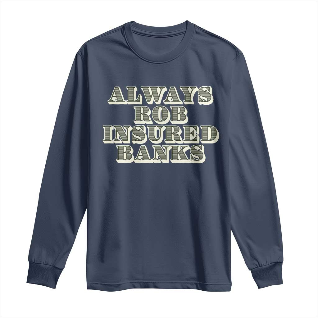 Funny Joke Always Rob Insured Banks Long Sleeve Shirt TS09 Navy Print Your Wear