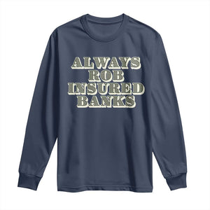 Funny Joke Always Rob Insured Banks Long Sleeve Shirt TS09 Navy Print Your Wear
