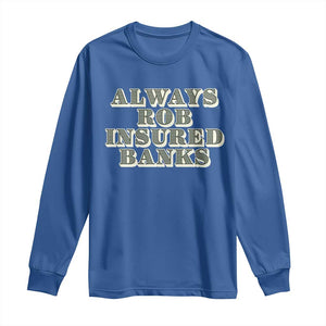 Funny Joke Always Rob Insured Banks Long Sleeve Shirt TS09 Royal Blue Print Your Wear