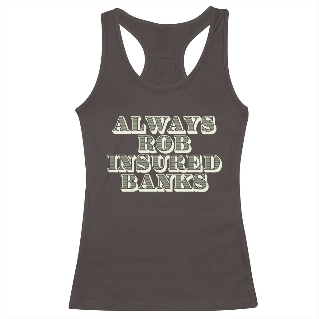 Funny Joke Always Rob Insured Banks Racerback Tank Top TS09 Dark Chocolate Print Your Wear