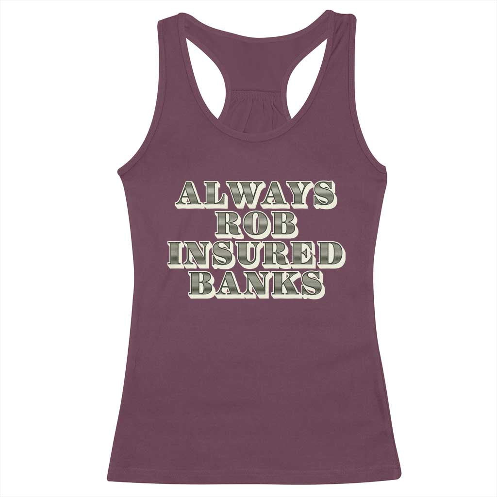 Funny Joke Always Rob Insured Banks Racerback Tank Top TS09 Maroon Print Your Wear