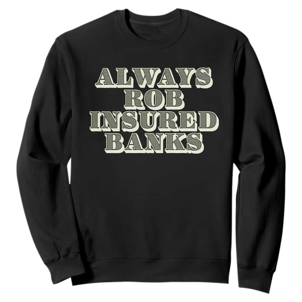 Funny Joke Always Rob Insured Banks Sweatshirt TS09 Black Print Your Wear