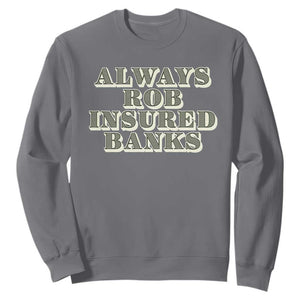 Funny Joke Always Rob Insured Banks Sweatshirt TS09 Charcoal Print Your Wear