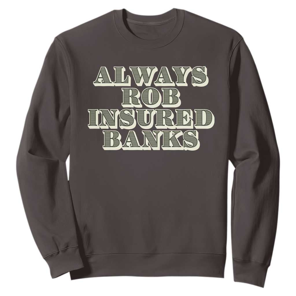 Funny Joke Always Rob Insured Banks Sweatshirt TS09 Dark Chocolate Print Your Wear
