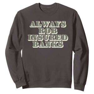 Funny Joke Always Rob Insured Banks Sweatshirt TS09 Dark Chocolate Print Your Wear