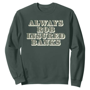 Funny Joke Always Rob Insured Banks Sweatshirt TS09 Dark Forest Green Print Your Wear