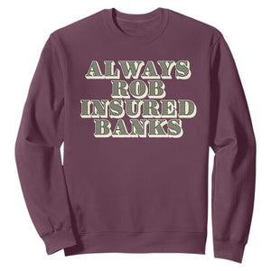 Funny Joke Always Rob Insured Banks Sweatshirt TS09 Maroon Print Your Wear