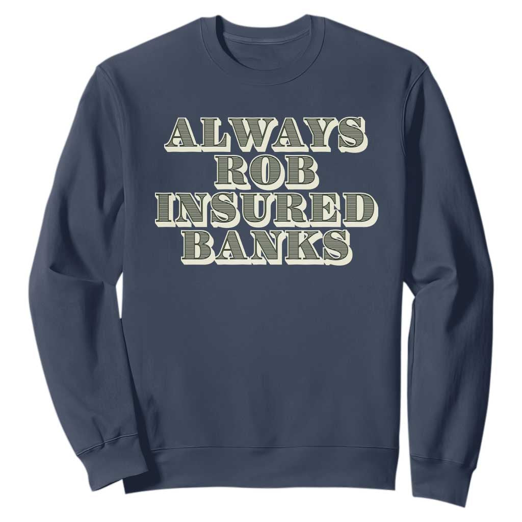 Funny Joke Always Rob Insured Banks Sweatshirt TS09 Navy Print Your Wear