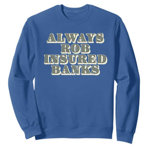 Funny Joke Always Rob Insured Banks Sweatshirt TS09 Royal Blue Print Your Wear