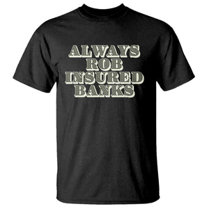 Funny Joke Always Rob Insured Banks T Shirt TS09 Black Print Your Wear