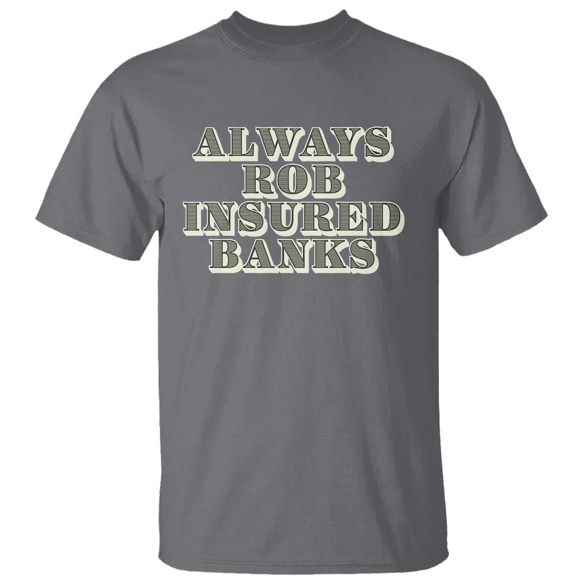 Funny Joke Always Rob Insured Banks T Shirt TS09 Charcoal Print Your Wear