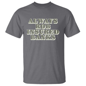 Funny Joke Always Rob Insured Banks T Shirt TS09 Charcoal Print Your Wear