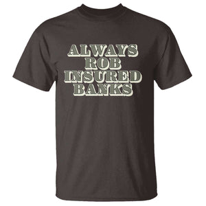 Funny Joke Always Rob Insured Banks T Shirt TS09 Dark Chocolate Print Your Wear