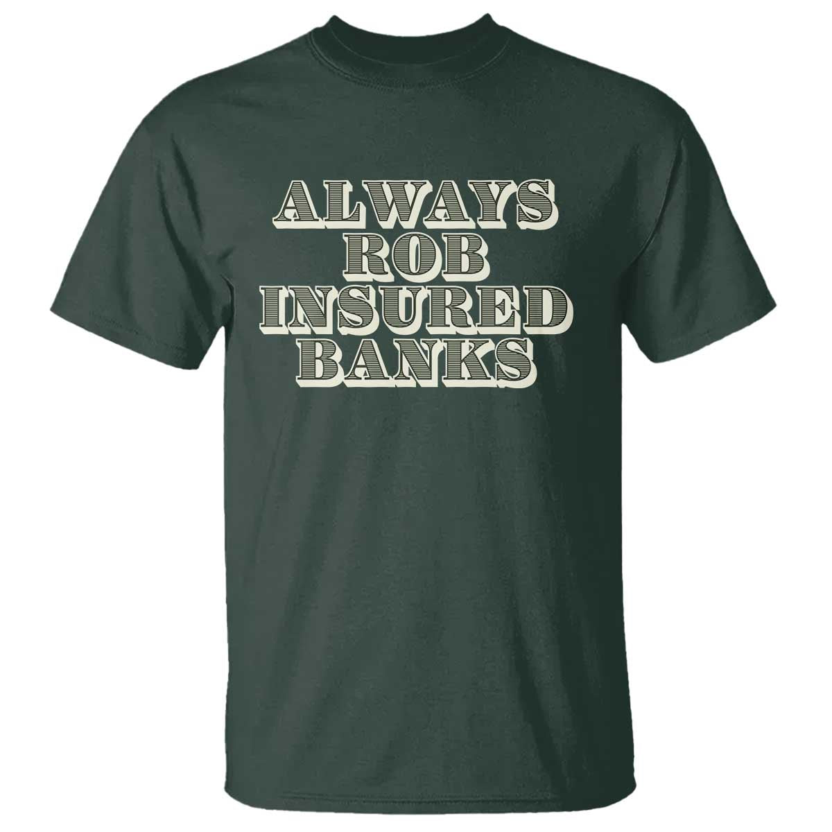 Funny Joke Always Rob Insured Banks T Shirt TS09 Dark Forest Green Print Your Wear