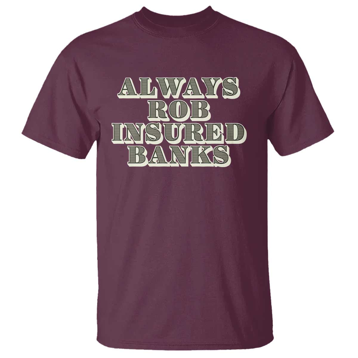 Funny Joke Always Rob Insured Banks T Shirt TS09 Maroon Print Your Wear