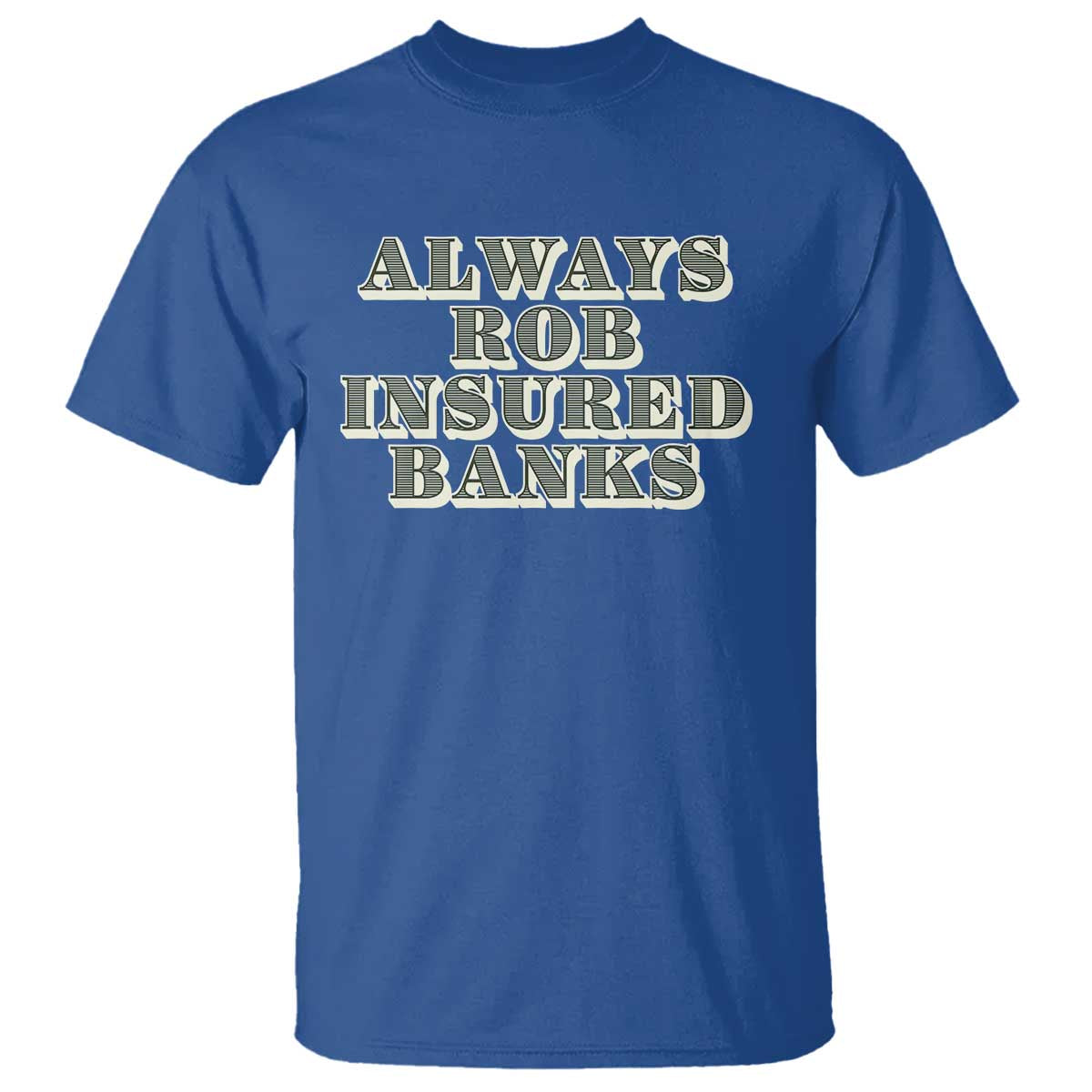 Funny Joke Always Rob Insured Banks T Shirt TS09 Royal Blue Print Your Wear