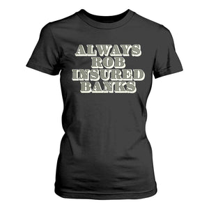 Funny Joke Always Rob Insured Banks T Shirt For Women TS09 Black Print Your Wear