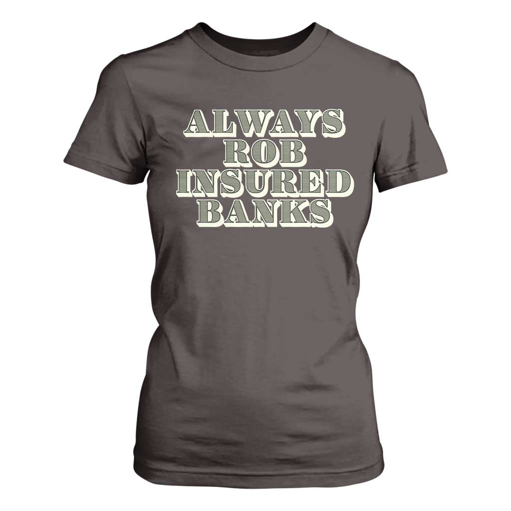 Funny Joke Always Rob Insured Banks T Shirt For Women TS09 Dark Chocolate Print Your Wear