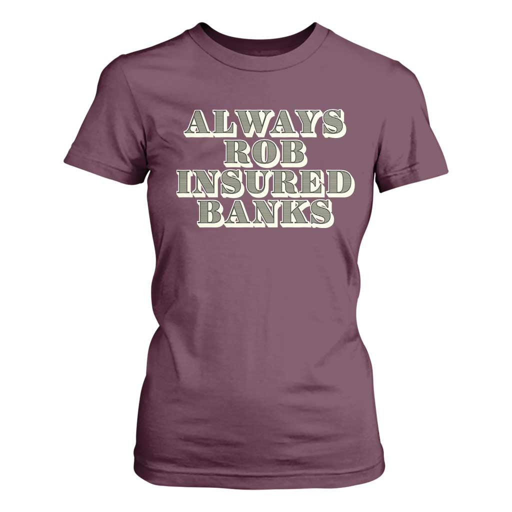 Funny Joke Always Rob Insured Banks T Shirt For Women TS09 Maroon Print Your Wear